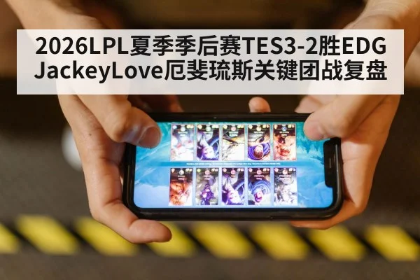 2026LPL夏季季后赛TES3-2胜EDG JackeyLove厄斐琉斯关键团战复盘