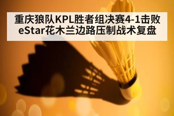 重庆狼队KPL胜者组决赛4-1击败eStar花木兰边路压制战术复盘