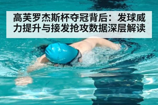 高芙罗杰斯杯夺冠背后：发球威力提升与接发抢攻数据深层解读（j9 game）