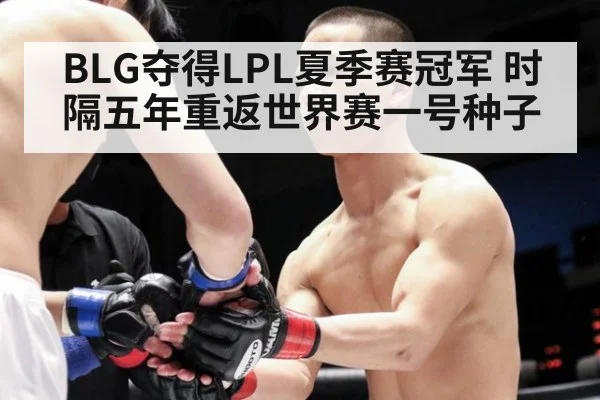 BLG夺得LPL夏季赛冠军 时隔五年重返世界赛一号种子（j9 game）