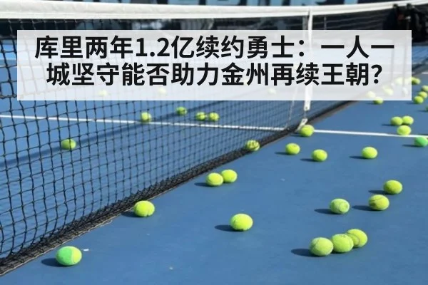 库里两年1.2亿续约勇士：一人一城坚守能否助力金州再续王朝？（j9 game）